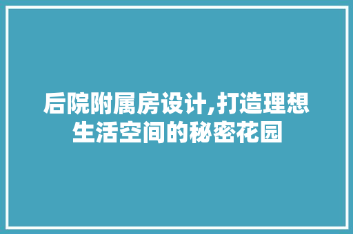 后院附属房设计,打造理想生活空间的秘密花园