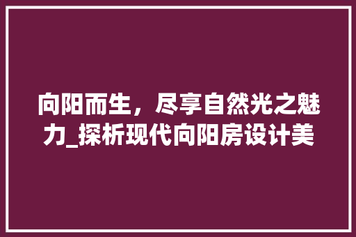 向阳而生，尽享自然光之魅力_探析现代向阳房设计美学