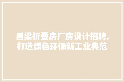 吕梁折叠房厂房设计招聘,打造绿色环保新工业典范