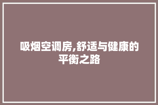 吸烟空调房,舒适与健康的平衡之路