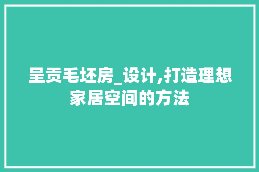 呈贡毛坯房_设计,打造理想家居空间的方法