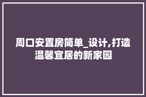 周口安置房简单_设计,打造温馨宜居的新家园