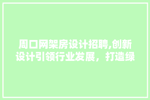 周口网架房设计招聘,创新设计引领行业发展，打造绿色建筑新潮流