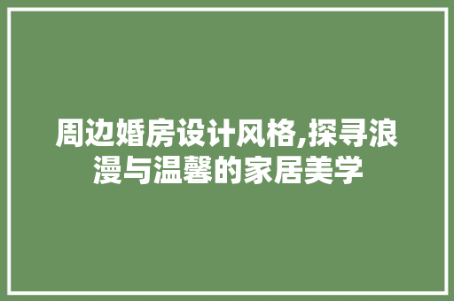 周边婚房设计风格,探寻浪漫与温馨的家居美学