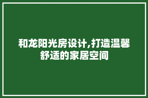 和龙阳光房设计,打造温馨舒适的家居空间
