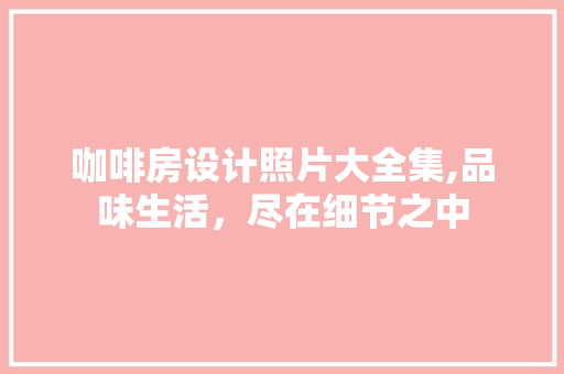 咖啡房设计照片大全集,品味生活，尽在细节之中