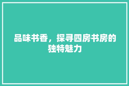 品味书香，探寻四房书房的独特魅力