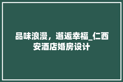 品味浪漫，邂逅幸福_仁西安酒店婚房设计