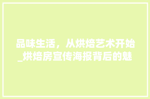 品味生活，从烘焙艺术开始_烘焙房宣传海报背后的魅力