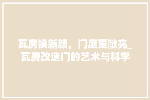瓦房换新颜，门庭更敞亮_瓦房改造门的艺术与科学