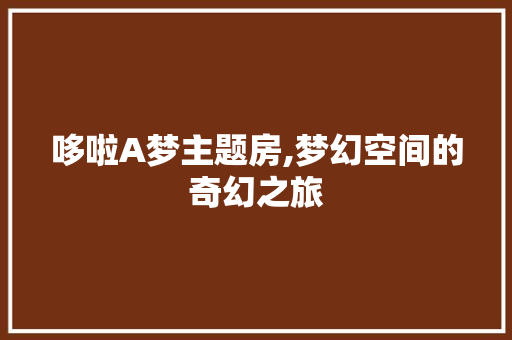 哆啦A梦主题房,梦幻空间的奇幻之旅