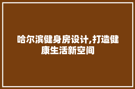 哈尔滨健身房设计,打造健康生活新空间