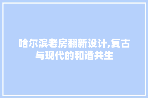 哈尔滨老房翻新设计,复古与现代的和谐共生
