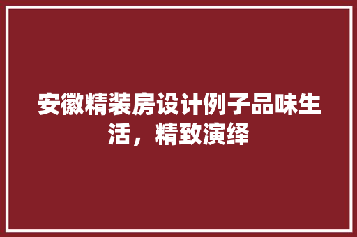 安徽精装房设计例子品味生活，精致演绎