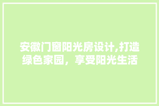 安徽门窗阳光房设计,打造绿色家园，享受阳光生活