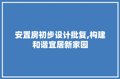 安置房初步设计批复,构建和谐宜居新家园