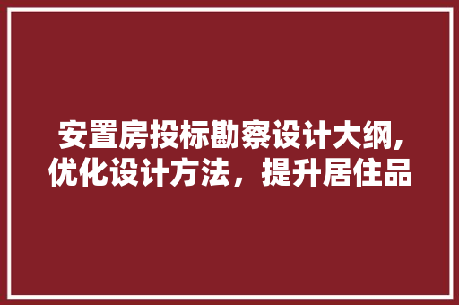 安置房投标勘察设计大纲,优化设计方法，提升居住品质