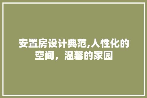 安置房设计典范,人性化的空间，温馨的家园