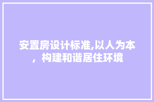 安置房设计标准,以人为本，构建和谐居住环境