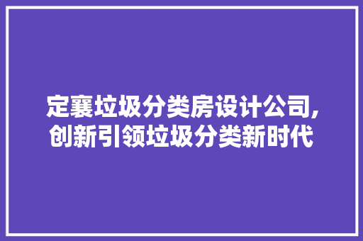 定襄垃圾分类房设计公司,创新引领垃圾分类新时代
