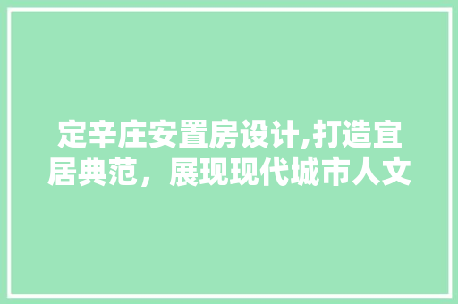 定辛庄安置房设计,打造宜居典范，展现现代城市人文关怀