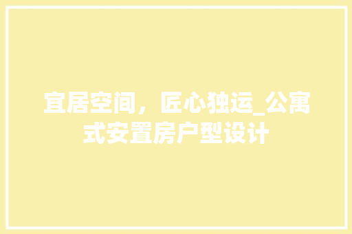 宜居空间，匠心独运_公寓式安置房户型设计