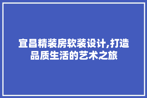 宜昌精装房软装设计,打造品质生活的艺术之旅