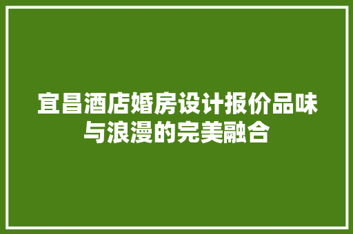 宜昌酒店婚房设计报价品味与浪漫的完美融合