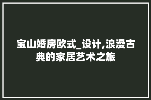 宝山婚房欧式_设计,浪漫古典的家居艺术之旅