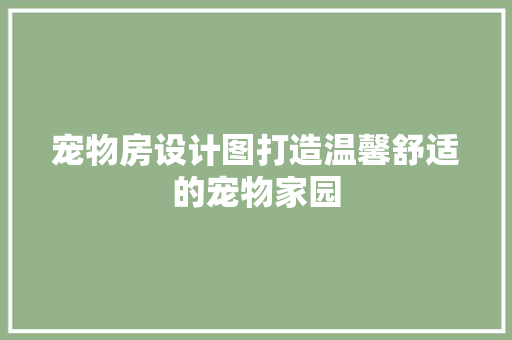 宠物房设计图打造温馨舒适的宠物家园