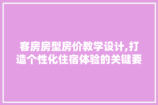 客房房型房价教学设计,打造个性化住宿体验的关键要素