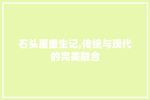 石头屋重生记,传统与现代的完美融合