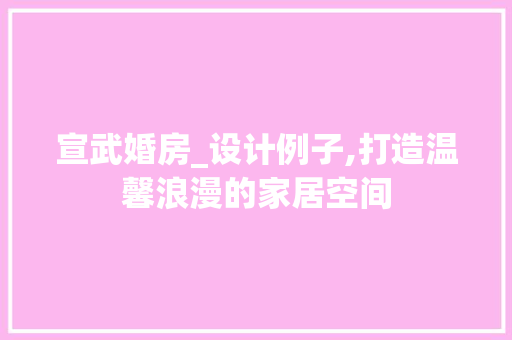 宣武婚房_设计例子,打造温馨浪漫的家居空间