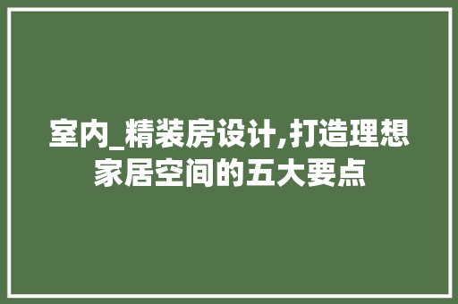 室内_精装房设计,打造理想家居空间的五大要点