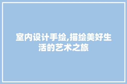 室内设计手绘,描绘美好生活的艺术之旅