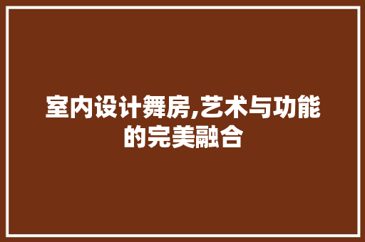 室内设计舞房,艺术与功能的完美融合