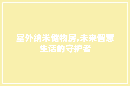 室外纳米储物房,未来智慧生活的守护者