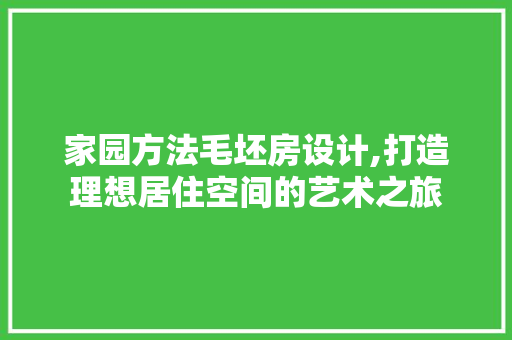 家园方法毛坯房设计,打造理想居住空间的艺术之旅