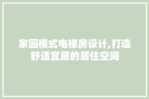 家园模式电梯房设计,打造舒适宜居的居住空间
