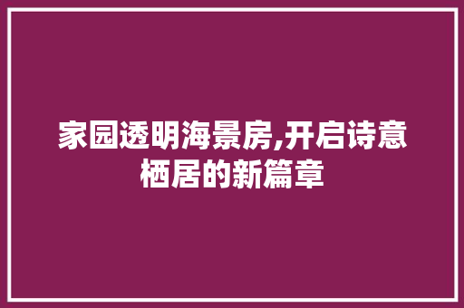 家园透明海景房,开启诗意栖居的新篇章