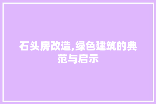 石头房改造,绿色建筑的典范与启示