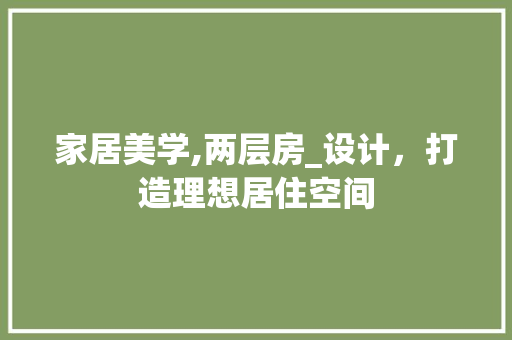 家居美学,两层房_设计，打造理想居住空间
