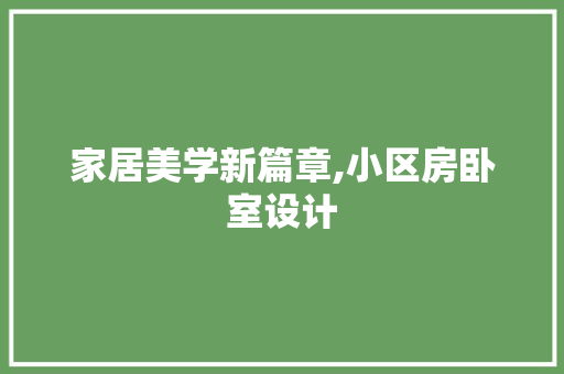 家居美学新篇章,小区房卧室设计