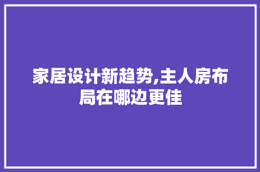 家居设计新趋势,主人房布局在哪边更佳