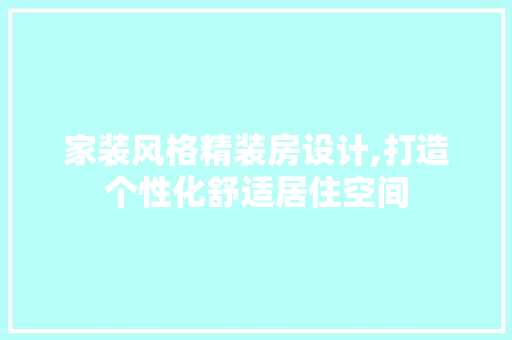 家装风格精装房设计,打造个性化舒适居住空间
