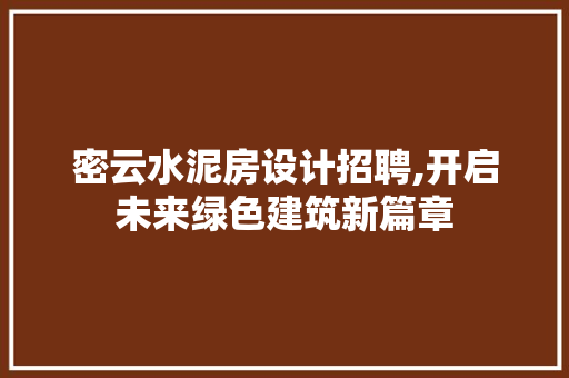 密云水泥房设计招聘,开启未来绿色建筑新篇章