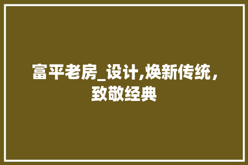 富平老房_设计,焕新传统，致敬经典