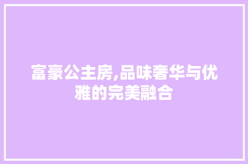 富豪公主房,品味奢华与优雅的完美融合