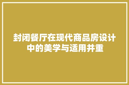 封闭餐厅在现代商品房设计中的美学与适用并重