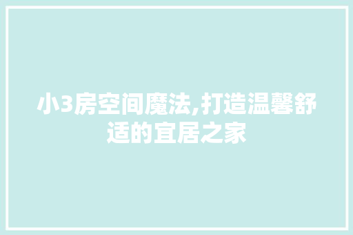 小3房空间魔法,打造温馨舒适的宜居之家